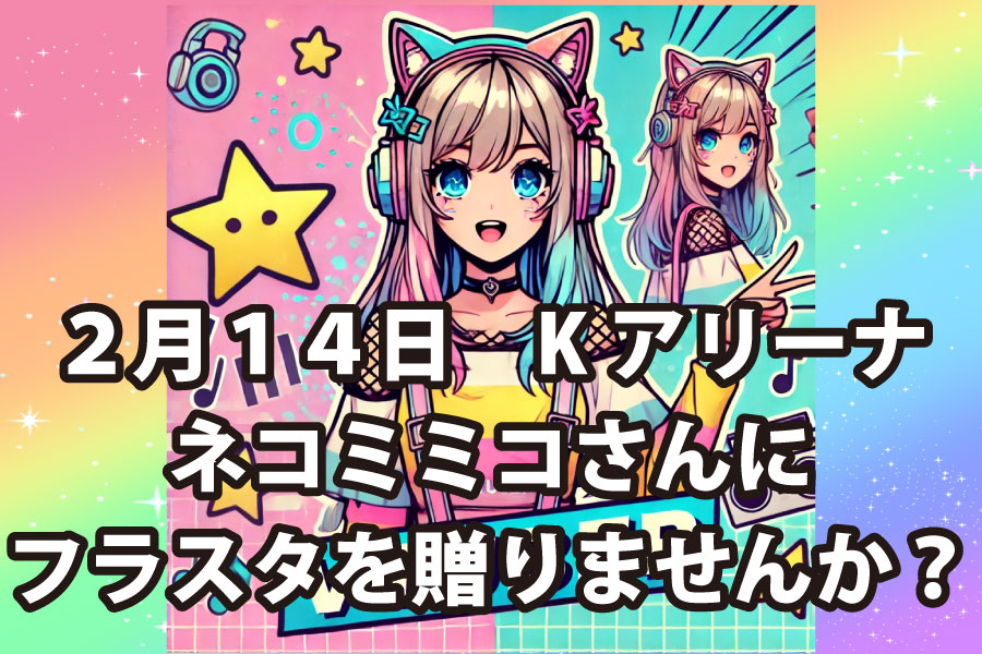 【2月14日】【Kアリーナ】ネコミミコさんにフラスタを贈りませんか?